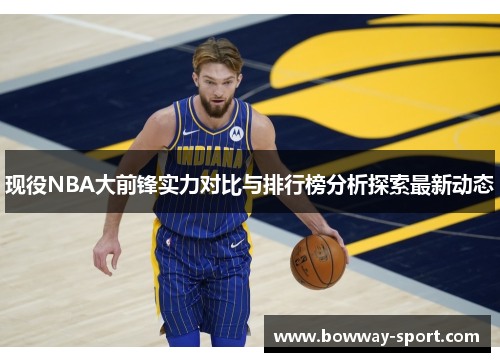 现役NBA大前锋实力对比与排行榜分析探索最新动态