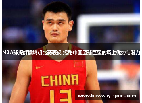 NBA球探解读姚明比赛表现 揭秘中国篮球巨星的场上优势与潜力