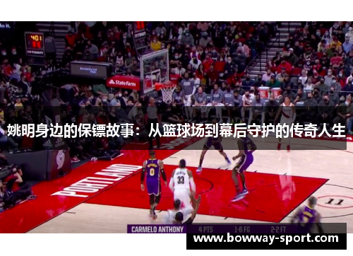 姚明身边的保镖故事：从篮球场到幕后守护的传奇人生