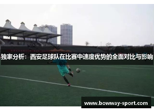独家分析：西安足球队在比赛中速度优势的全面对比与影响